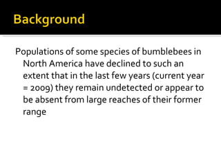 <ul><li>Populations of some species of bumblebees in North America have declined to such an extent that in the last few ye...