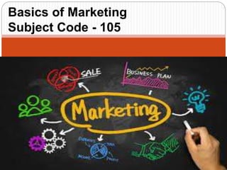 Basics of Marketing
Subject Code - 105
 