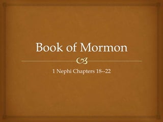 1 Nephi Chapters 18--22
 