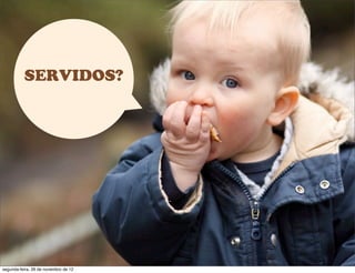 SERVIDOS?
segunda-feira, 26 de novembro de 12
 
