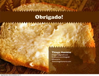 Obrigado!
Thiago Honório
thiagoah@gmail.com
facebook.com/thiagoah
@honorio
www.thiagohonorio.com
segunda-feira, 26 de novembro de 12
 