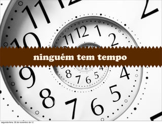 ninguém tem tempo
segunda-feira, 26 de novembro de 12
 