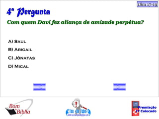 1Sm 17-19



Com quem Davi fez aliança de amizade perpétua?


A) Saul
B) Abigail
C) Jônatas
D) Mical




                                            Premiação
                                           1º Colocado
 
