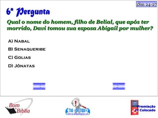 1Sm 24-27



Qual o nome do homem, filho de Belial, que após ter
morrido, Davi tomou sua esposa Abigail por mulher?

A) Nabal
B) Senaqueribe
C) Golias
D) Jônatas




                                             Premiação
                                            1º Colocado
 