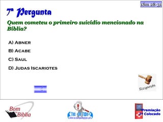 1Sm 28-31



Quem cometeu o primeiro suicídio mencionado na
Bíblia?

A) Abner
B) Acabe
C) Saul
D) Judas Iscariotes




                                             Premiação
                                            1º Colocado
 