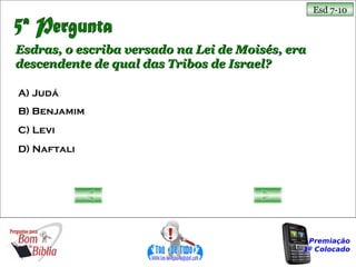 Esd 7-10



Esdras, o escriba versado na Lei de Moisés, era
descendente de qual das Tribos de Israel?

A) Judá
B) Benjamim
C) Levi
D) Naftali




                                               Premiação
                                              1º Colocado
 