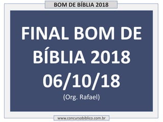 FINAL BOM DE
BÍBLIA 2018
06/10/18
(Org. Rafael)
BOM DE BÍBLIA 2018
www.concursobiblico.com.br
 
