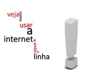 vejacomo usar ainternet e andar nalinha