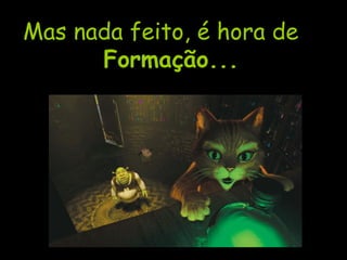 Mas nada feito, é hora de Formação... 