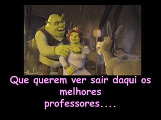 Que querem ver sair daqui os melhores professores.... 