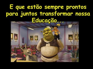 ! E que estão sempre prontos para juntos transformar nossa Educação... 