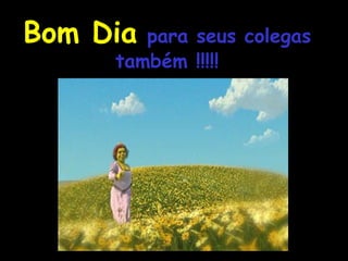 Bom Dia   para seus colegas também !!!!! 