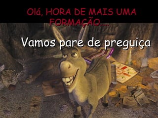 Olá, HORA DE MAIS UMA FORMAÇÃO.... Vamos pare de preguiça 