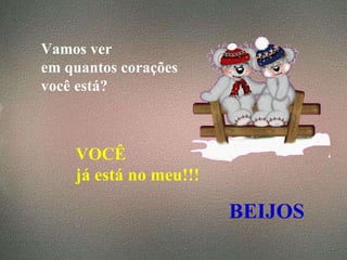 Vamos ver  em quantos corações  você está?   VOCÊ  já está no meu!!! BEIJOS 