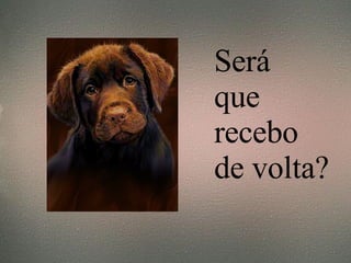 Será  que recebo de volta? 