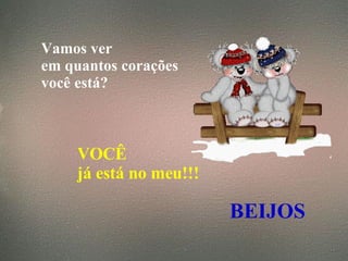Vamos ver  em quantos corações  você está?   VOCÊ  já está no meu!!! BEIJOS 
