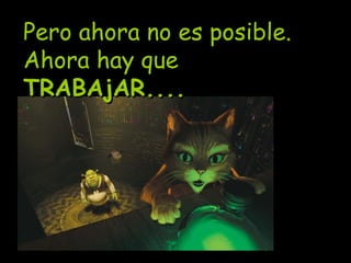 Pero ahora no es posible. Ahora hay que  TRABAjAR.... 