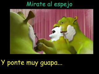 Mirate al espejo Y ponte muy guapa... 