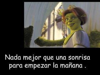 Nada mejor que una sonrisa para empezar la mañana . 