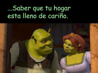 ...Saber que tu hogar esta lleno de cariño. 