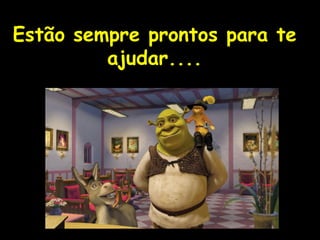 ! Estão sempre prontos para te ajudar.... 