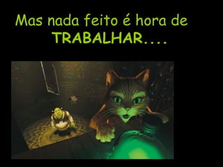Mas nada feito é hora de TRABALHAR.... 