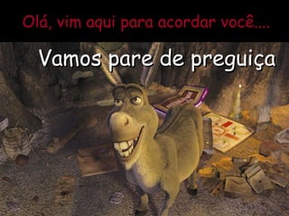 Olá, vim aqui para acordar você.... Vamos pare de preguiça 