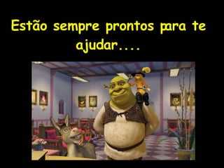 ! Estão sempre prontos para te ajudar.... 