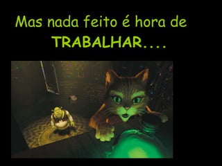 Mas nada feito é hora de TRABALHAR.... 
