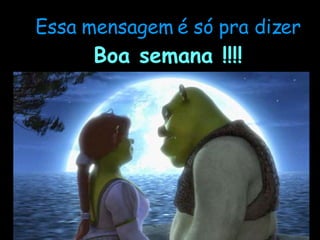 Essa mensagem é só pra dizer Boa semana !!!! 