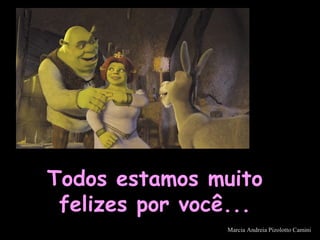 Todos estamos muitoTodos estamos muito
felizes por você...felizes por você...
Marcia Andreia Pizolotto Camini
 