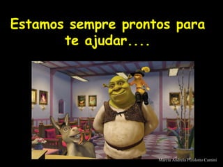 !
Estamos sempre prontos paraEstamos sempre prontos para
te ajudar....te ajudar....
Marcia Andreia Pizolotto Camini
 