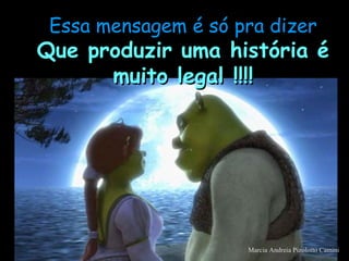 Essa mensagem é só pra dizer
Que produzir uma história éQue produzir uma história é
muito legal !!!!muito legal !!!!
Marcia Andreia Pizolotto Camini
 