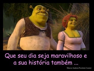 Que seu dia seja maravilhoso eQue seu dia seja maravilhoso e
a sua história também ...a sua história também ...
Marcia Andreia Pizolotto Camini
 