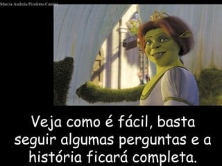 Veja como é fácil, bastaVeja como é fácil, basta
seguir algumas perguntas e aseguir algumas perguntas e a
história ficará completa.história ficará completa.
Marcia Andreia Pizolotto Camini
 