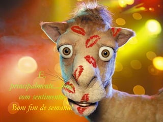 E,
principalmente...,beije
com sentimento!
Bom fim de semana!

 