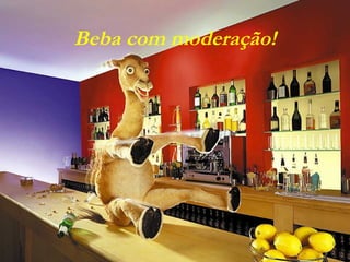 Beba com moderação!

 