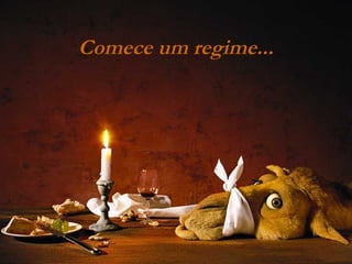 Comece um regime...

 