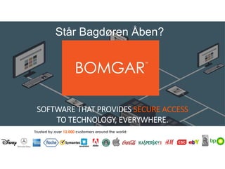 ©2017 BOMGAR CORPORATION ALL RIGHTS RESERVED WORLDWIDE 1
SOFTWARE THAT PROVIDES SECURE ACCESS
TO TECHNOLOGY, EVERYWHERE.
SOFTWARE THAT PROVIDES SECURE ACCESS
TO TECHNOLOGY, EVERYWHERE.
Trusted by over 12,000 customers around the world:
Står Bagdøren Åben?
 