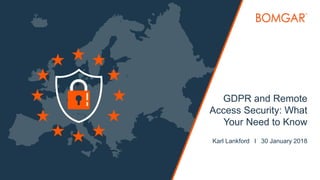 ©2018 BOMGAR CORPORATION ALL RIGHTS RESERVED WORLDWIDE
GDPR and Remote
Access Security: What
Your Need to Know
Karl Lankford l 30 January 2018
 