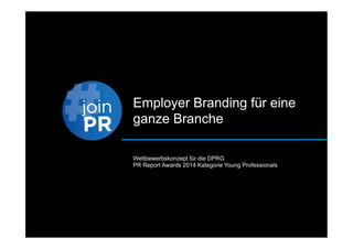Employer Branding für eine
ganze Branche
Wettbewerbskonzept für die DPRG
PR Report Awards 2014 Kategorie Young Professionals
 