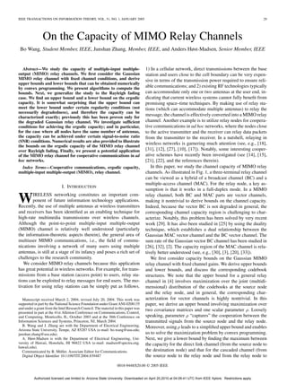 IEEE TRANSACTIONS ON INFORMATION THEORY, VOL. 51, NO. 1, JANUARY 2005 29
On the Capacity of MIMO Relay Channels
Bo Wang, Student Member, IEEE, Junshan Zhang, Member, IEEE, and Anders Høst-Madsen, Senior Member, IEEE
Abstract—We study the capacity of multiple-input multiple-
output (MIMO) relay channels. We ﬁrst consider the Gaussian
MIMO relay channel with ﬁxed channel conditions, and derive
upper bounds and lower bounds that can be obtained numerically
by convex programming. We present algorithms to compute the
bounds. Next, we generalize the study to the Rayleigh fading
case. We ﬁnd an upper bound and a lower bound on the ergodic
capacity. It is somewhat surprising that the upper bound can
meet the lower bound under certain regularity conditions (not
necessarily degradedness), and therefore the capacity can be
characterized exactly; previously this has been proven only for
the degraded Gaussian relay channel. We investigate sufﬁcient
conditions for achieving the ergodic capacity; and in particular,
for the case where all nodes have the same number of antennas,
the capacity can be achieved under certain signal-to-noise ratio
(SNR) conditions. Numerical results are also provided to illustrate
the bounds on the ergodic capacity of the MIMO relay channel
over Rayleigh fading. Finally, we present a potential application
of the MIMO relay channel for cooperative communications in ad
hoc networks.
Index Terms—Cooperative communications, ergodic capacity,
multiple-input multiple-output (MIMO), relay channel.
I. INTRODUCTION
WIRELESS networking constitutes an important com-
ponent of future information technology applications.
Recently, the use of multiple antennas at wireless transmitters
and receivers has been identiﬁed as an enabling technique for
high-rate multimedia transmissions over wireless channels.
Although the point-to-point multiple-input multiple-output
(MIMO) channel is relatively well understood (particularly
the information-theoretic aspects therein), the general area of
multiuser MIMO communications, i.e., the ﬁeld of commu-
nications involving a network of many users using multiple
antennas, is still at a stage of its infancy and poses a rich set of
challenges to the research community.
We consider MIMO relay channels because this application
has great potential in wireless networks. For example, for trans-
missions from a base station (access point) to users, relay sta-
tions can be exploited to relay messages for end users. The mo-
tivation for using relay stations can be simply put as follows.
Manuscript received March 2, 2004; revised July 20, 2004. This work was
supported in part by the National Science Foundation under Grant ANI-0208135
and under a grant from the Intel Research Council. The material in this paper was
presented in part at the 41st Allerton Conference on Communications, Control,
and Computing, Monticello, IL, October 2003 and at the 38th Conference on
Information Sciences and Systems, Princeton, NJ, March 2004.
B. Wang and J. Zhang are with the Department of Electrical Engineering,
Arizona State University, Tempe, AZ 85287 USA (e-mail: bo.wang@asu.edu;
junshan.zhang@asu.edu).
A. Høst-Madsen is with the Department of Electrical Engineering, Uni-
versity of Hawaii, Honolulu, HI 96822 USA (e-mail: madsen@spectra.eng.
hawaii.edu).
Communicated by R. Müller, Associate Editor for Communications.
Digital Object Identiﬁer 10.1109/TIT.2004.839487
1) In a cellular network, direct transmissions between the base
station and users close to the cell boundary can be very expen-
sive in terms of the transmission power required to ensure reli-
able communications; and 2) existing RF technologies typically
can accommodate only one or two antennas at the user end, in-
dicating that current wireless systems cannot fully beneﬁt from
promising space–time techniques. By making use of relay sta-
tions (which can accommodate multiple antennas) to relay the
message, the channel is effectively converted into a MIMO relay
channel. Another example is to utilize relay nodes for coopera-
tive communications in ad hoc networks, where the nodes close
to the active transmitter and the receiver can relay data packets
from the transmitter to the receiver. In a nutshell, relaying in
wireless networks is garnering much attention (see, e.g., [18],
[31], [12], [27], [10], [17]). Notably, some interesting cooper-
ative schemes have recently been investigated (see [14], [15],
[21], [22], and the references therein).
In this paper, we study the channel capacity of MIMO relay
channels. As illustrated in Fig. 1, a three-terminal relay channel
can be viewed as a hybrid of a broadcast channel (BC) and a
multiple-access channel (MAC). For the relay node, a key as-
sumption is that it works in a full-duplex mode. In a MIMO
relay channel, both BC and MAC parts are vector channels,
making it nontrivial to derive bounds on the channel capacity.
Indeed, because the vector BC is not degraded in general, the
corresponding channel capacity region is challenging to char-
acterize. Notably, this problem has been solved by very recent
work [29]. It has also been studied in [25] by using the duality
technique, which establishes a dual relationship between the
Gaussian MAC vector channel and the BC vector channel. The
sum rate of the Gaussian vector BC channel has been studied in
[26], [32], [2]. The capacity region of the MAC channel is rela-
tively better understood (see, e.g., [30], [3], [20], [33]).
We ﬁrst consider capacity bounds on the Gaussian MIMO
relay channel with ﬁxed channel gains. We derive upper bounds
and lower bounds, and discuss the corresponding codebook
structures. We note that the upper bound for a general relay
channel in [4] involves maximization over the joint (multidi-
mensional) distribution of the codebooks at the source node
and the relay node, and in general, the corresponding char-
acterization for vector channels is highly nontrivial. In this
paper, we derive an upper bound involving maximization over
two covariance matrices and one scalar parameter . Loosely
speaking, parameter “captures” the cooperation between the
transmitted signals from the source node and the relay node.
Moreover, using leads to a simpliﬁed upper bound and enables
us to solve the maximization problem by convex programming.
Next, we give a lower bound by ﬁnding the maximum between
the capacity for the direct link channel (from the source node to
the destination node) and that for the cascaded channel (from
the source node to the relay node and from the relay node to
0018-9448/$20.00 © 2005 IEEE
Authorized licensed use limited to: Arizona State University. Downloaded on April 20,2010 at 04:09:41 UTC from IEEE Xplore. Restrictions apply.
 