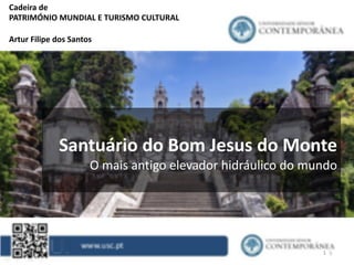 1
Cadeira de
PATRIMÓNIO MUNDIAL E TURISMO CULTURAL
Artur Filipe dos Santos
MARIANTES DO RIO DOURO
Santuário do Bom Jesus do Monte
O mais antigo elevador hidráulico do mundo
 