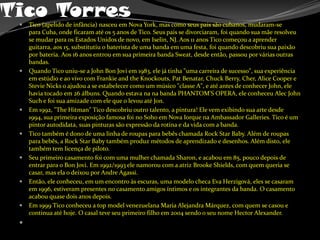 Tico TorresTico (apelido de infância) nasceu em Nova York, mas como seus pais são cubanos, mudaram-se para Cuba, onde ficaram até os 5 anos de Tico. Seus pais se divorciaram, foi quando sua mãe resolveu se mudar para os Estados Unidos de novo, em Iselin, NJ. Aos 11 anos Tico começou a aprender guitarra, aos 15, substitutiu o baterista de uma banda em uma festa, foi quando descobriu sua paixão por bateria. Aos 16 anos entrou em sua primeira banda Sweat, desde então, passou por várias outras bandas.Quando Tico uniu-se a John Bon Jovi em 1983, ele já tinha "uma carreira de sucesso", sua experiência em estúdio e ao vivo com FrankieandtheKnockouts, PatBenatar, ChuckBerry, Cher, Alice Cooper e StevieNicks o ajudou a se estabelecer como um músico "classe A", e até antes de conhecer John, ele havia tocado em 26 álbuns. Quando estava na na banda PHANTOM'S OPERA, ele conheceu Alec John Such e foi sua amizade com ele que o levou até Jon.Em 1992, "TheHitman" Tico descobriu outro talento, a pintura! Ele vem exibindo sua arte desde 1994, sua primeira exposição famosa foi no Soho em Nova Iorque na AmbassadorGalleries. Tico é um pintor autodidata, suas pinturas são expressão da rotina e da vida com a banda.Tico também é dono de uma linha de roupas para bebês chamada Rock StarBaby. Além de roupas para bebês, a Rock StarBaby também produz métodos de aprendizado e desenhos. Além disto, ele também tem licença de piloto.Seu primeiro casamento foi com uma mulher chamada Sharon, e acabou em 85, pouco depois de entrar para o Bon Jovi. Em 1992/1993 ele namorou com a atrizBrookeShields, com quem queria se casar, mas ela o deixou por Andre Agassi.Então, ele conheceu, em um encontro às escuras, uma modelo checa Eva Herzigová, eles se casaram em 1996, estiveram presentes no casamento amigos íntimos e os integrantes da banda. O casamento acabou quase dois anos depois.Em 1999 Tico conheceu a top model venezuelana Maria AlejandraMárquez, com quem se casou e continua até hoje. O casal teve seu primeiro filho em 2004 sendo o seu nome HectorAlexander.