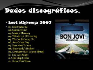 Dados discográficos.<br />LostHighway: 2007<br />01. Lost Highway02. Summertime03. Make a Memory04. Whole Lot Of Leaving05...