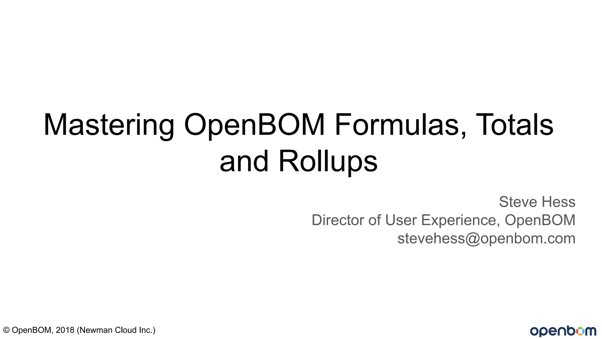 Mastering OpenBOM Formulas, Totals
and Rollups
Steve Hess
Director of User Experience, OpenBOM
stevehess@openbom.com
© OpenBOM, 2018 (Newman Cloud Inc.)
 