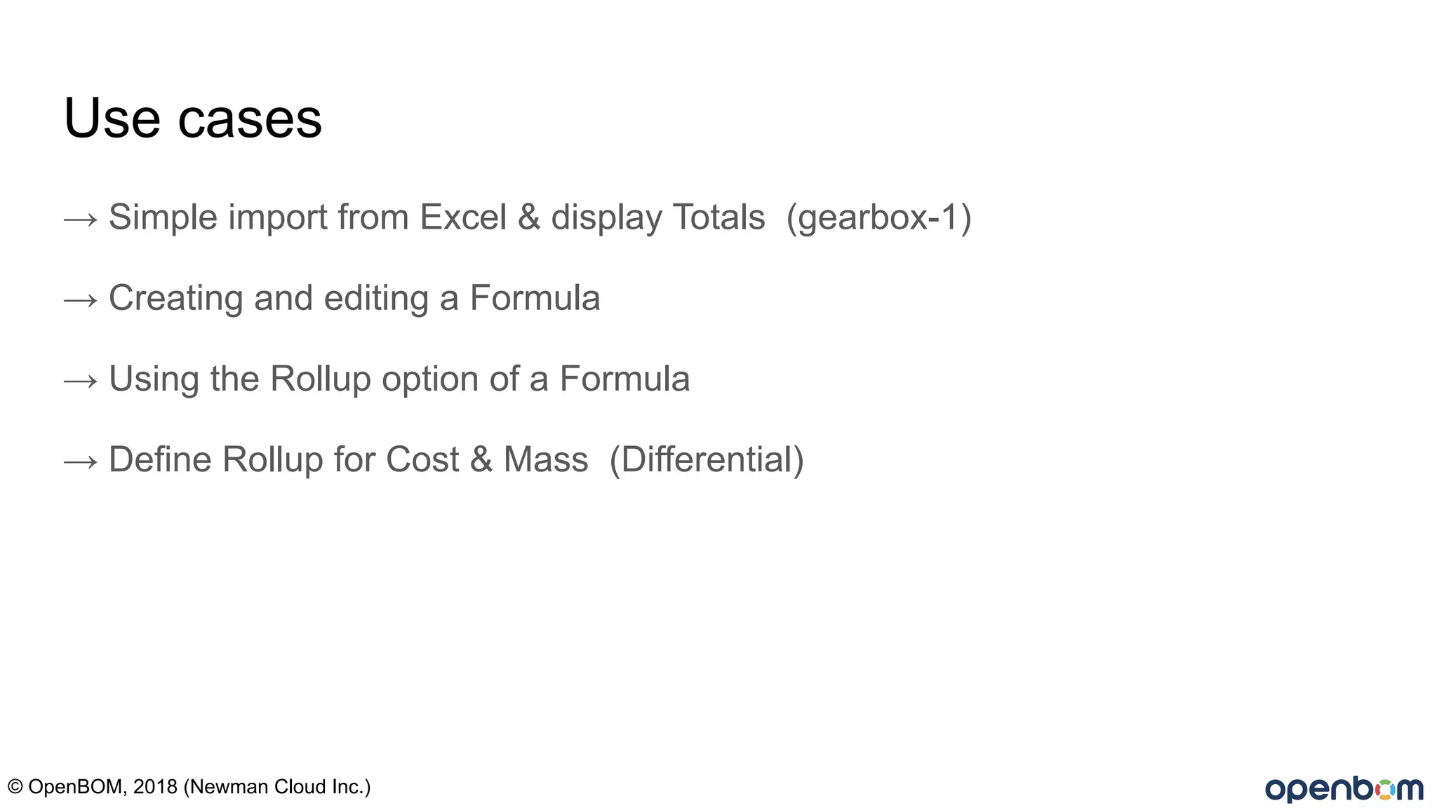 Use cases
→ Simple import from Excel & display Totals (gearbox-1)
→ Creating and editing a Formula
→ Using the Rollup option of a Formula
→ Define Rollup for Cost & Mass (Differential)
© OpenBOM, 2018 (Newman Cloud Inc.)
 