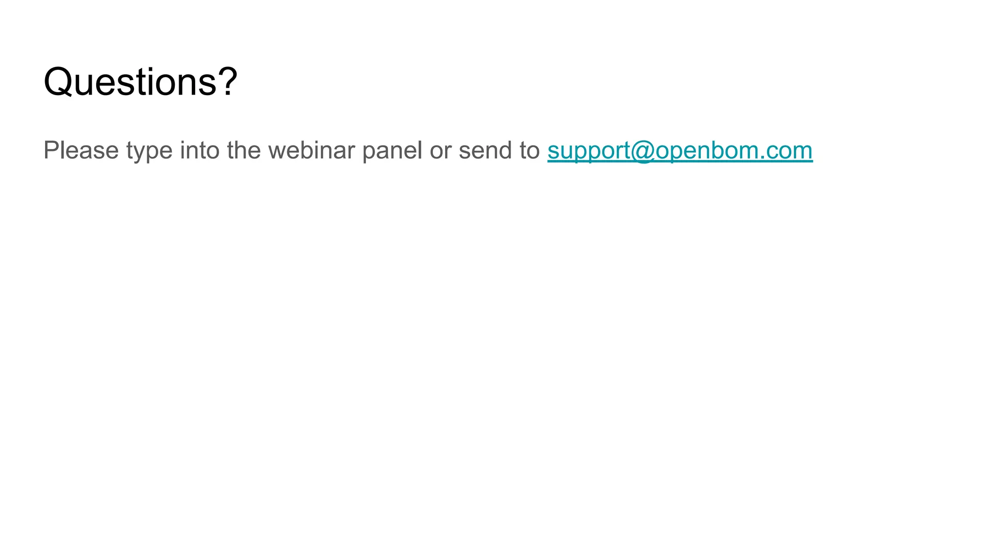 Questions?
Please type into the webinar panel or send to support@openbom.com
 