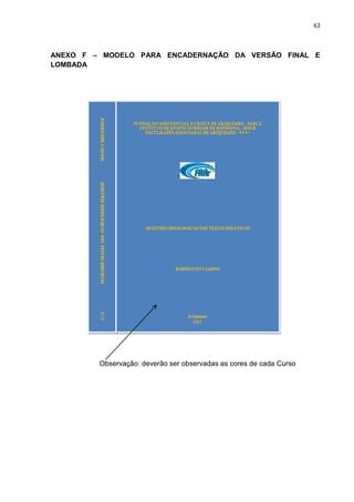 62
ANEXO F – MODELO PARA ENCADERNAÇÃO DA VERSÃO FINAL E
LOMBADA
Observação: deverão ser observadas as cores de cada Curso
 