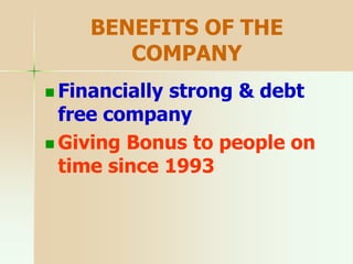BENEFITS OF THE
COMPANY
 Financially strong & debt
free company
 Giving Bonus to people on
time since 1993
 